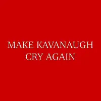 MAKE KAVANAUGH CRY AGAIN - design