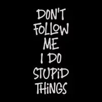 Don't Follow Me I Do Stupid Things - design