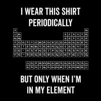 I Wear This Shirt Periodically Funny Chemistry - design