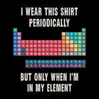 I Wear This Shirt Periodically Funny Chemistry - design