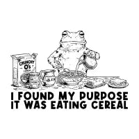 I FOUND MY PURPOSE. IT WAS EATING CEREAL - design