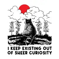 I Keep Existing Out Of Sheer Curiosity - design