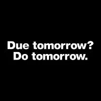Due tomorrow? Do tomorrow. - design