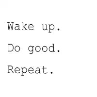 Wake up. Do good. Repeat - design
