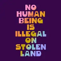 No human being is illegal on stolen land - design