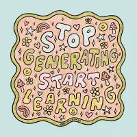 Stop Generating Start Learning - design
