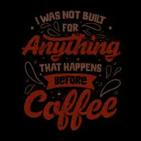 I Was Not Built For Anything That Happens Before Coffee - design