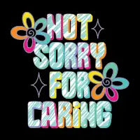 not sorry for caring - design