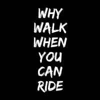 why walk when you can ride (white print) - design