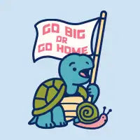 Go Big or Go Home - design