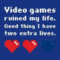 Video Games Ruined My Life... Two Extra Lives. - design