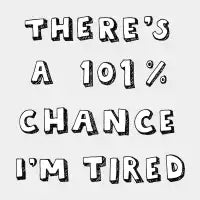 101% Chance I'm Tired - design