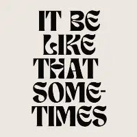 It Be Like That Sometimes - design