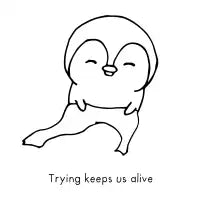 Trying keeps us alive - design