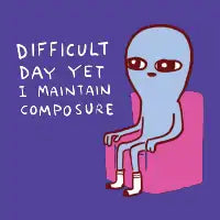 STRANGE PLANET SPECIAL PRODUCT: DIFFICULT DAY YET I MAINTAIN COMPOSURE - design