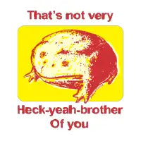 That's not very heck yeah brother of you frog - design