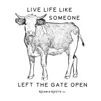 Live life like someone left the gate open - design