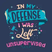 In My Defense I Was Left Unsupervised T-Shirt - design
