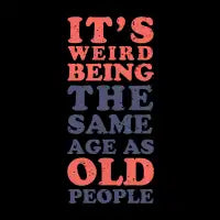 It's weird being the same age as old people - design