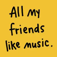 All my friends like music. - design