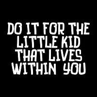 Do it for the little kid that lives within you - design