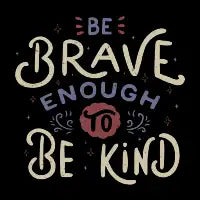 Be Brave Enough To Be Kind - design