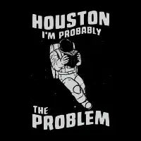 Houston I'm Probably The Problem - design