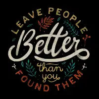 Leave People Better Than You Found Them - design