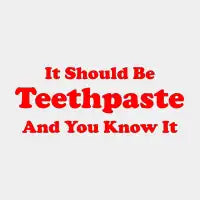 It Should Be Teethpaste And You Know It - design