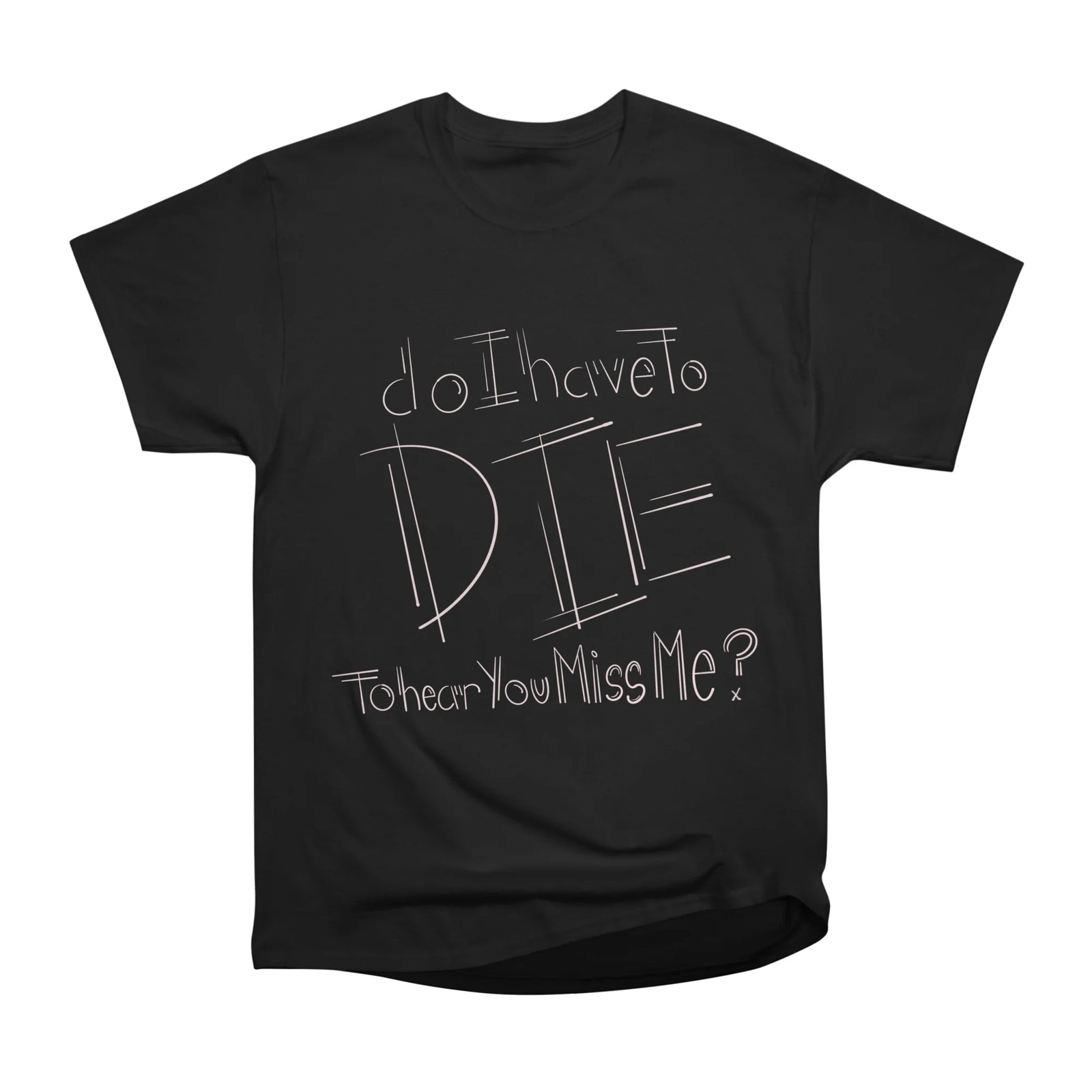 Do I have to Die To Hear You Miss Me? (Handwritten)